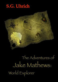 Title: The Adventures of Jake Mathews: World Explorer, Author: S.G. Uhrich