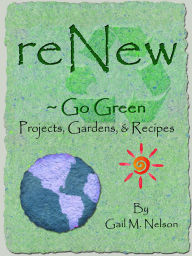 Title: ReNew ~ Go Green Projects, Gardens, and Recipes, Author: Gail Nelson