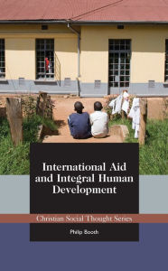 Title: International Aid and Integral Human Development, Author: Philip Booth