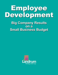 Title: Employee Development: Big Business Results on a Small Business Budget, Author: Landrum Human Resources