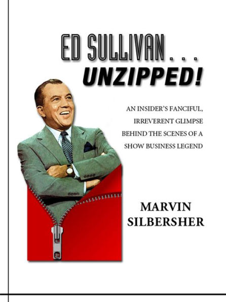 Ed Sullivan.Unzipped! - An insider's fanciful, irreverent glimpse behind the scenes of a show business legend