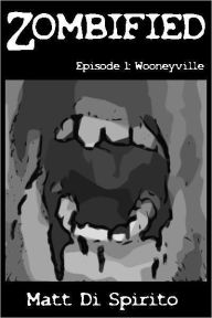 Title: Zombified, Episode 1: Wooneyville, Author: Matt Di Spirito