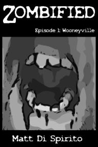 Title: Zombified, Episode 1: Wooneyville, Author: Matt Di Spirito