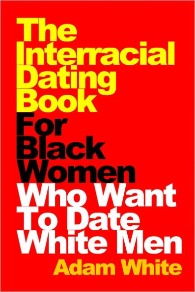 The Interracial Dating Book For Black Women Who Want To Date White Men