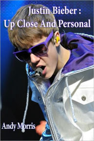 Title: Justin Bieber: Up Close And Personal, Author: Andrew Morris