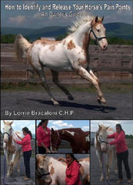 Title: How to Identify and Release Your Horse's Pain Points: An Owner's Guide, Author: Lorrie Bracaloni