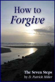 Title: How to Forgive: The Seven Steps, Author: D. Patrick Miller
