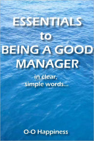 Title: Essentials to Being a Good Manager ~ in clear, simple words., Author: O-O Happiness