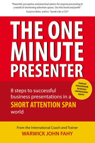 Title: The One Minute Presenter: 8 steps to successful business presentations for a short attention span world, Author: Warwick John Fahy