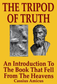 Title: The Tripod of Truth: An Introduction to the Book That Fell From The Heavens, Author: Cassius Amicus