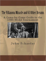 Title: The Villanova Miracle and 63 Other Dreams: A Game-by-Game Guide to the 1985 NCAA Tournament, Author: John Schaefer