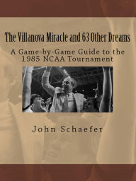 Title: The Villanova Miracle and 63 Other Dreams: A Game-by-Game Guide to the 1985 NCAA Tournament, Author: John Schaefer