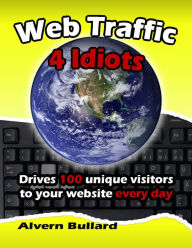 Title: Web Traffic 4 Idiots, Author: Alvern Bullard