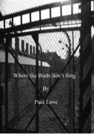 Title: Where the Birds don't Sing, Author: Paul Love