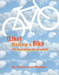 Title: Like Riding a Bike: On Learning as an Adult, Author: Alison Wellner