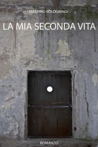 Title: La mia seconda vita (Romanzi, #1), Author: Massimo Bolognino