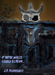 Title: If These Walls Could Scream, Author: J.R. Rodriguez