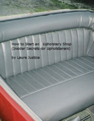 Title: How to Start an Upholstery Shop (Insider Secrets for Upholsterers), Author: Laure Justice