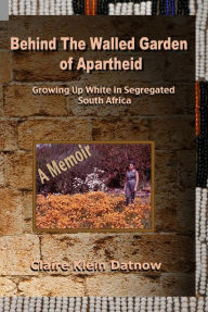 Title: Behind The Walled Garden of Apartheid, Author: Claire Datnow