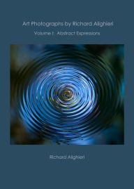 Title: Art Photographs by Richard Alighieri: Volume I - Abstract Expressions, Author: Richard Alighieri