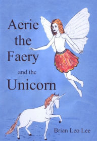 Title: Aerie the Faery and the Unicorn, Author: Brian  Leo Lee