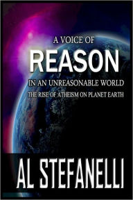 Title: A Voice Of Reason In An Unreasonable World: The Rise Of Atheism On Planet Earth, Author: Al Stefanelli