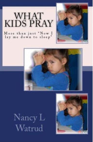 Title: What Kids Pray, Author: Nancy L Watrud