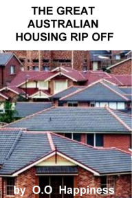 Title: The Great Australian Housing Rip Off, Author: O-O Happiness