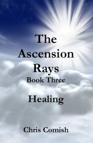 Title: The Ascension Rays, Book Three: Healing, Author: Chris Comish