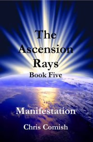 Title: The Ascension Rays, Book Five: Manifestation, Author: Chris Comish