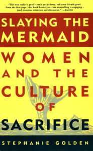 Title: Slaying the Mermaid: Women and the Culture of Sacrifice, Author: Stephanie Golden