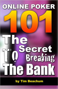 Title: Online Poker 101: The Secret To Breaking The Bank, Author: Tim Beachum