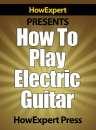 Title: How To Play Electric Guitar: Your Step-By-Step Guide To Playing The Electric Guitar Like a Pro, Author: HowExpert