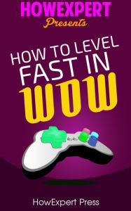 Title: How To Level Fast In WoW: Your Step-By-Step Guide To Leveling Your World of Warcraft Characters Fast From 1 to 85 Quickly, Easily, & Affordably, Author: HowExpert