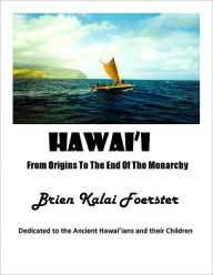 Title: Hawaii: From Origins To The End Of The Monarchy, Author: Brien Foerster