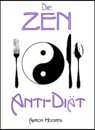 Title: Die Zen Anti-Diät: Bewusstes Essen für Gesundheit, Vitalität und Gewichtsabnahme, Author: Aaron Hoopes