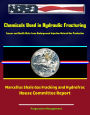 Chemicals Used in Hydraulic Fracturing: Cancer and Health Risks from Underground Injection Natural Gas Production, Marcellus Shale Gas Fracking and Hydrofrac - House Committee Report