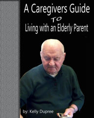 Title: A Caregivers Guide to Living with an Elderly Parent, Author: Kelly Dupree