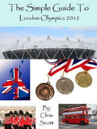 Title: The Simple Guide To The London Olympics 2012, Author: Chris Scott