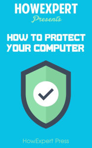 Title: How To Protect Your Personal Computer: Your Step-By-Step Guide To Fight Spyware, Viruses, & Malware, Author: HowExpert