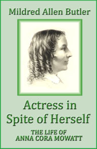 Title: Actress in Spite of Herself: The Life of Anna Cora Mowatt, Author: Mildred Allen Butler