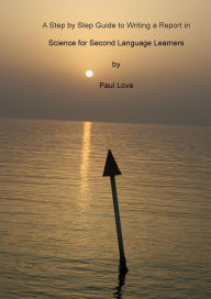 Title: A Step by Step Guide to Writing a Report in Science for Second Language Learners, Author: Paul Love