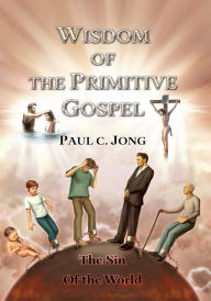 Title: Wisdom of the Primitive Gospel, Author: Paul C. Jong