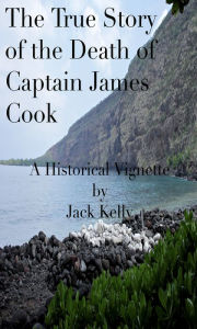 Title: The True Story of the Death of Captain James Cook, Author: Jack Kelly