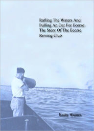 Title: Rafting The Waters And Pulling An Oar For Ecorse: The Story Of The Ecorse Rowing Club, Author: Kathy Warnes