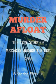Title: Murder Afloat The true story of massacre aboard the brig, Carl, Author: Gordon Plowman