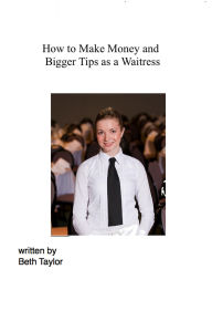 Title: How to Make Money and Bigger Tips as a Waitress, Author: Beth Taylor