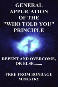 Title: General Application Of The Who Told You Principle. Repent and overcome or else...., Author: Free From Bondage Ministry