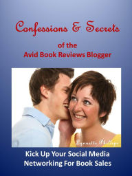 Title: Confessions and Secrets of the Avid Book Reviews Blogger: Kick Up Your Social Media Networking For Book Sales, Author: Lynnette Phillips