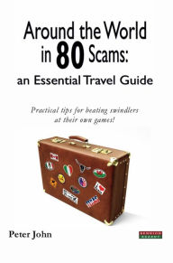 Title: Around the World in 80 Scams: an Essential Travel Guide, Author: Peter John